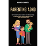 Parenting Adhd: A Practical Positive Parenting Manual to Raise Happy and Successful Kids (The Parents' Practical Guide to Their Newborn Baby)