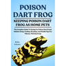 Poison Dart Frog: The Complete Guide To Caring For Poison Dart Frogs: Habitat Setup, Feeding, Breeding, And Health Tips For Vibrant, Thriving Frogs
