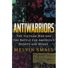 Antiwarriors: The Vietnam War and the Battle for America's Hearts and Minds