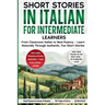 Short Stories in Italian For Intermediate Learners: From Classroom Italian to Real Fluency - Learn Naturally Through Authentic, Fun Short Stories