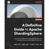A Definitive Guide to Apache ShardingSphere: Transform any DBMS into a distributed database with sharding, scaling, encryption features, and more