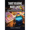 Tarot Reading Made Easy: The Newbies Guide to Psychic Tarot Reading, Simple Tarot Spreads, Understanding Tarot Cards and Their Meanings, Become More I