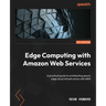 Edge Computing with Amazon Web Services: A practical guide to architecting secure edge cloud infrastructure with AWS