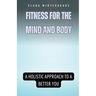 Fitness for the Mind and Body: A Holistic Approach to a Better You