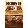 History of Argentina: A Captivating Guide to Argentine History, Starting from the Pre-Columbian Period Through the Inca Empire and Spanish Colonizatio