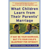 What Children Learn from Their Parents' Marriage: It May Be Your Marriage, But It's Your Child's Blueprint for Intimacy