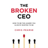 The Broken CEO: How To Be The Leader You Always Wanted To Be