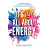 It's Still All About Energy: A Guide to Accessing Your Energetic Superpower through Life, Death, and Bits in Between