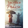 Sacrifice of Praise: Learning to Worship God in the Valleys