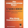 The Communication Major for the UNDECIDED Students, Their Career Advisors, and Teachers: Why Study Communication?
