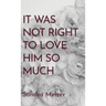 It Was Not Right To Love Him So Much