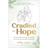 Cradled in Hope: Trusting Jesus to Heal Your Heart as He Holds Your Baby in Heaven-A Biblical Guide for Grieving Miscarriage, Stillbirth, and Infant L