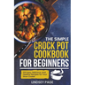 The Simple Crock Pot Cookbook for Beginners: 120 Easy, Delicious, and Healthy Recipes for Your Slow Cooker