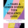 The Trans and Gender Diverse Teen Resilience Guide: Essential Skills for Building Community, Well-Being, and Mental Health