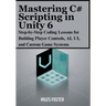 Mastering C# Scripting in Unity 6: Step-by-Step Coding Lessons for Building Player Controls, AI, UI, and Custom Game Systems