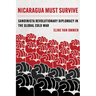 Nicaragua Must Survive: Sandinista Revolutionary Diplomacy in the Global Cold War Volume 8
