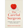 The Careful Surgeon: Stories of Light, Courage and Compassion in the Face of Darkness