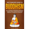 The Complete Guide to Buddhism, How to Meditate & Mindfulness Meditation to Reduce Stress, Anxiety & Find Lasting Happiness, For Beginners to Advanced