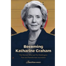Becoming Katharine Graham: The Woman Who Led The Washington Post and Transformed Journalism