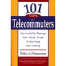 101 Tips for Telecommuters: Successfully Manage Your Work, Team, Technology, and Family