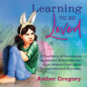 Learning to Be Loved: A True Story of Overcoming Oppositional Defiant Disorder in an Adopted Child Using Trauma-informed Parenting
