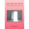 God Did Not Do It!: (Scriptures Religion Uses to Say He Did)