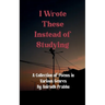 I Wrote These Instead of Studying