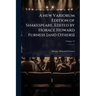 A new Variorum Edition of Shakespeare. Edited by Horace Howard Furness [and Others]