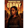 Prayers for Ebony: A Hood Story of Survival, Faith, and Breaking Chains