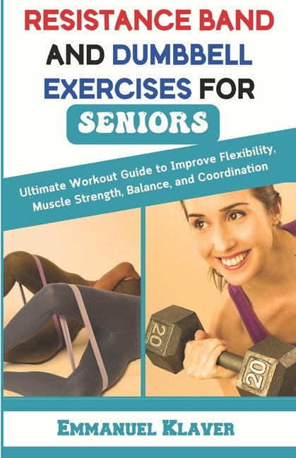 Resistance Band and Dumbbell Exercises for Seniors: Ultimate Workout Guide to Improve Flexibility, Muscle Strength, Balance, and Coordination - Paperback by Books by splitShops