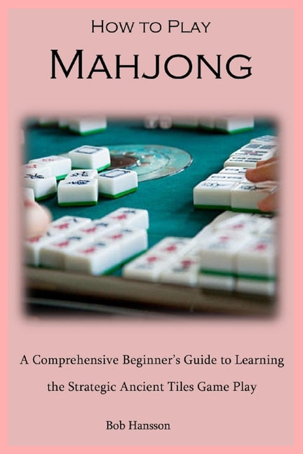 How to Play Mahjong: A Comprehensive Beginner's Guide to Learning the Strategic Ancient Tiles Game Play - Paperback by Books by splitShops