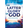 The Latter Glory of God Revealed: How to Walk Under the Blessing of the Glory Cloud