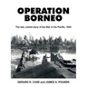 Operation Borneo: The Last, Untold Story of the War in the Pacific, 1945