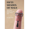 Fifty Shades of Male: What Most Women Do Not Know About Men