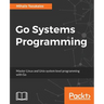 Go Systems Programming: Master Linux and Unix system level programming with Go