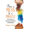 From a Mess to a Miracle: An Experience of Forgiveness, Restoration, and Redemption