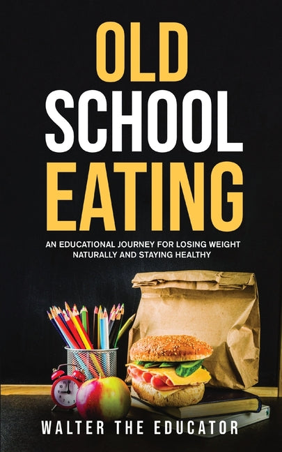 Old School Eating: An Educational Journey for Losing Weight Naturally and Staying Healthy - Paperback by Books by splitShops