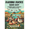 Raising Ducks Made Easy: A Beginner's Guide to Successful Duck Keeping and Care