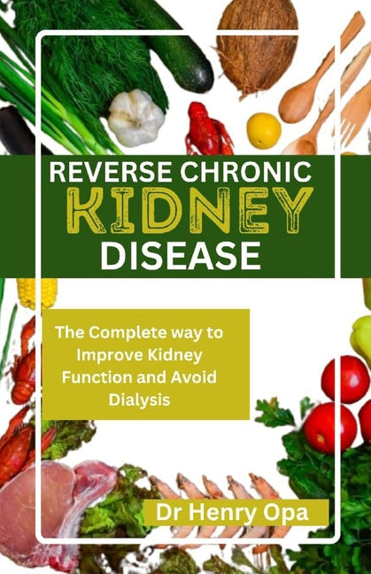 Reverse Chronic Kidney Disease: The Complete way to Improve Kidney Function and Avoid Dialysis - Paperback by Books by splitShops