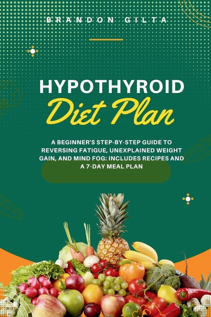 Hypothyroid Diet Plan: A Beginner's Step-by-Step Guide to Reversing Fatigue, Unexplained Weight Gain, and Mind Fog: Includes Recipes and a 7- - Paperback by Books by splitShops