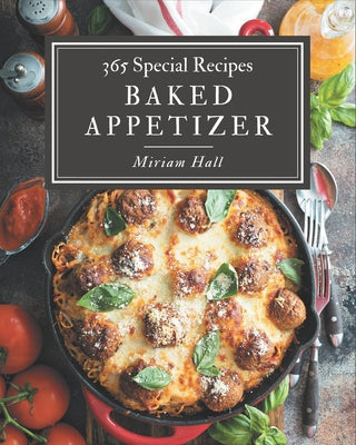 365 Special Baked Appetizer Recipes: Baked Appetizer Cookbook - All The Best Recipes You Need are Here! - Paperback by Books by splitShops