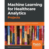 Machine Learning for Healthcare Analytics Projects: Build smart AI applications using neural network methodologies across the healthcare vertical mark