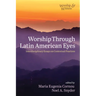 Worship Through Latin American Eyes: Interdisciplinary Essays on Contextual Practices