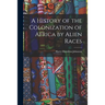 A History of the Colonization of Africa by Alien Races