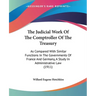 The Judicial Work Of The Comptroller Of The Treasury: As Compared With Similar Functions In The Governments Of France And Germany, A Study In Administ