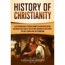 History of Christianity: A Captivating Guide to Crucial Moments in Christian History, Including Events Such as the Life and Teachings of Jesus Christ,