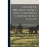 History of Defiance County, Ohio. Containing a History of the County; its Townships, Towns, Etc.; Military Record; Portraits of Early Settlers and Pro