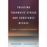 Treating Traumatic Stress and Substance Misuse: A Guide to Integrative Practice