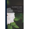 Flower Lore; the Teachings of Flowers, Historical, Legendary, Poetical & Symbolical