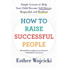 How to Raise Successful People: Simple Lessons to Help Your Child Become Self-Driven, Respectful, and Resilient